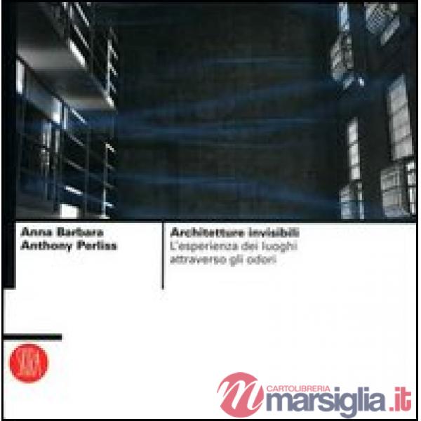 Architetture invisibili. L'esperienza dei luoghi attraverso gli odori. Ediz. illustrata