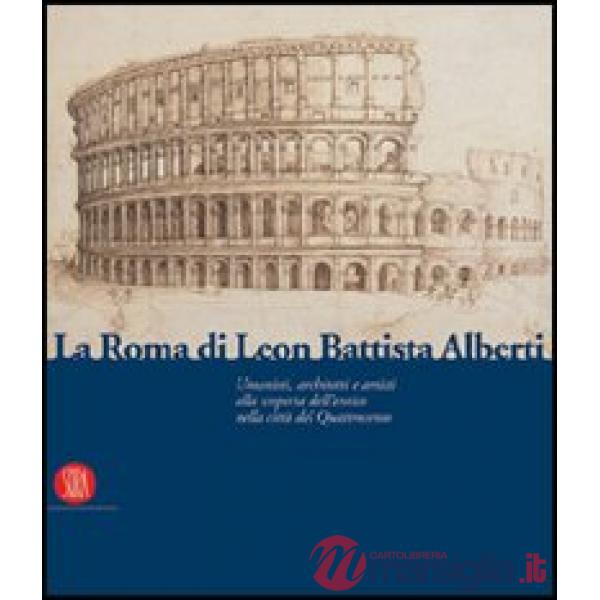 Roma di Leon Battista Alberti. Architetti e umanisti alla scoperta dell'antico nella città del Quattrocento. Ediz. illustrata (L