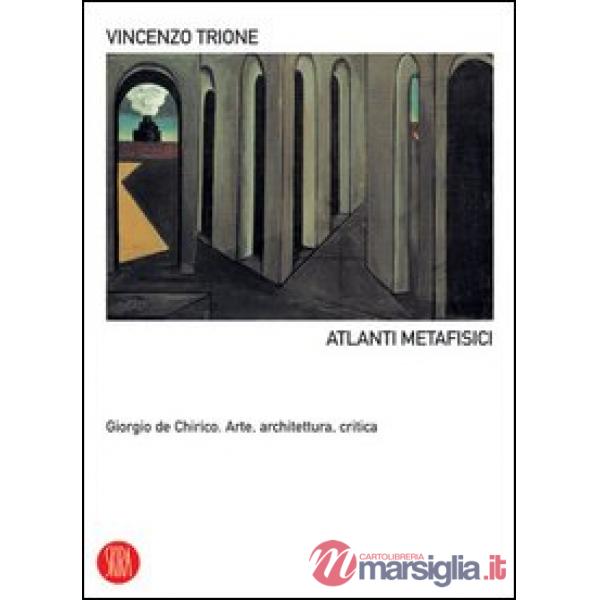 Atlanti metafisici. Giorgio De Chirico. Arte, architettura, critica. Ediz. illustrata