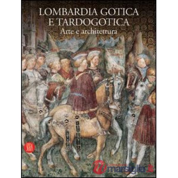 Lombardia gotica e tardogotica. Arte e architettura. Ediz. illustrata