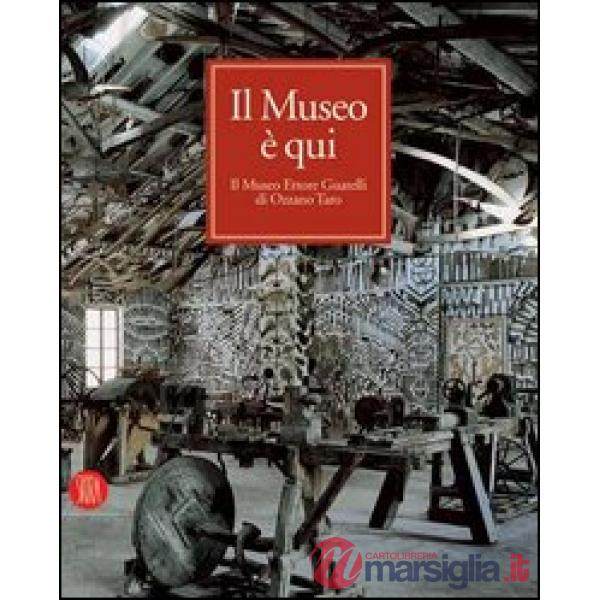 Museo è qui. Il Museo Ettore Guatelli di Ozzano Taro. Ediz. illustrata (Il)