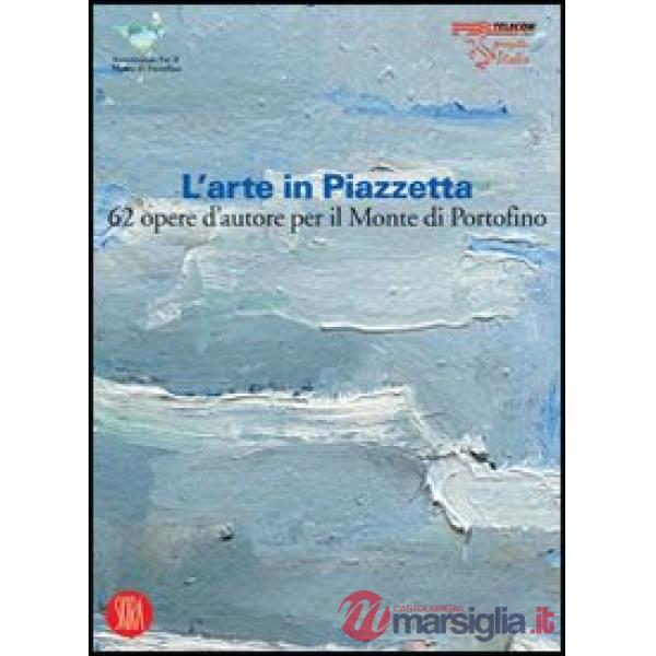 L'arte in Piazzetta. 62 opere d'autore per il Monte di Portofino