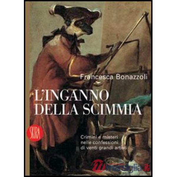 Inganno della scimmia. Crimini e misteri nelle confessioni di venti grandi artis