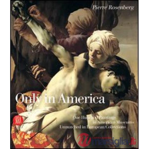 Only in America. One Hundred Paintings in American Museums Unmatched in European Collections