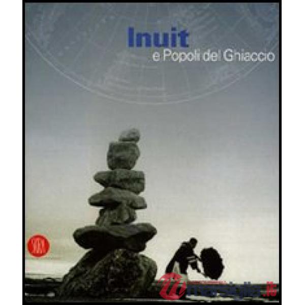 Inuit e popoli del ghiaccio. Catalogo della mostra (Torino, 2 dicembre 2005-30 aprile 2006). Ediz. illustrata