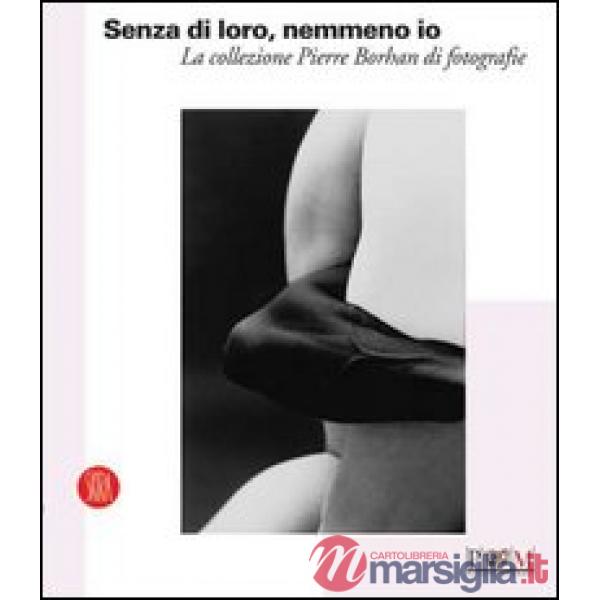 Senza di loro, nemmeno io. La collezione di Pierre Borhan di fotografie. Catalogo della nostra (Reggio Emilia, 19 febbraio-9 apr