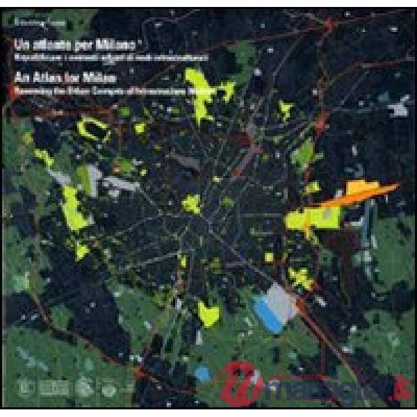 Un atlante per Milano. Riqualificare i contesti urbani di nodi infrastrutturali. Ediz. italiana e inglese