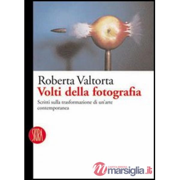 Volti della fotografia. Scritti sulle trasformazioni di un'arte contemporanea. Ediz. illustrata