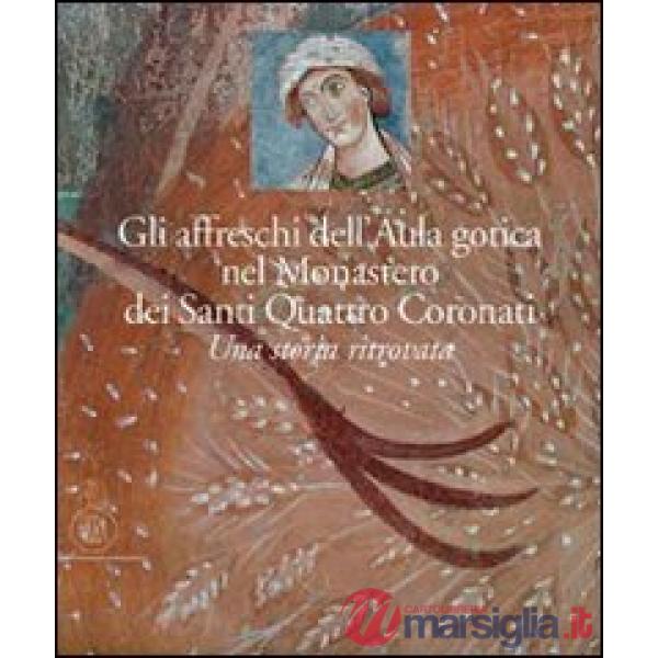 Affreschi dell'Aula Gotica del monastero dei Santi Quattro Coronati. Una storia ritrovata. Ediz. illustrata (Gli)