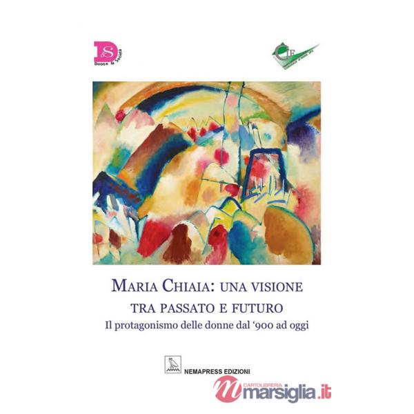Maria Chiaia: una visione tra passato e futuro. Il protagonismo delle donne dal '900 ad oggi