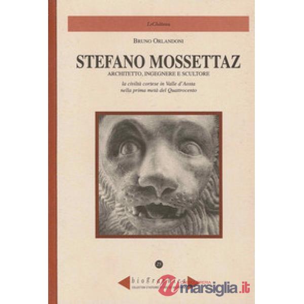 Stefano Mossettaz. Architetto, ingegnere e scultore. La civiltà cortese in Valle d'Aosta nella prima metà del Quattrocento