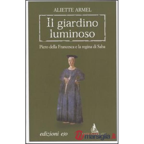 Giardino luminoso. Piero della Francesca e la regina di Saba (Il)