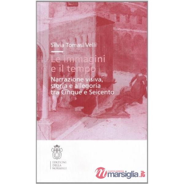 Immagini e il tempo. Narrazione visiva, storia e allegoria tra Cinque e Seicento (Le)