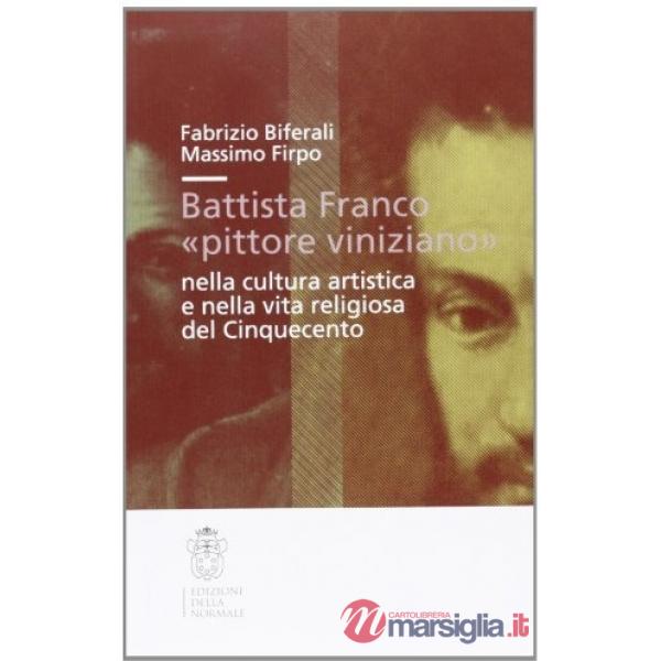 Battista Franco «pittore viniziano» nella cultura artistica e nella vita religiosa del '500. Ediz. illustrata