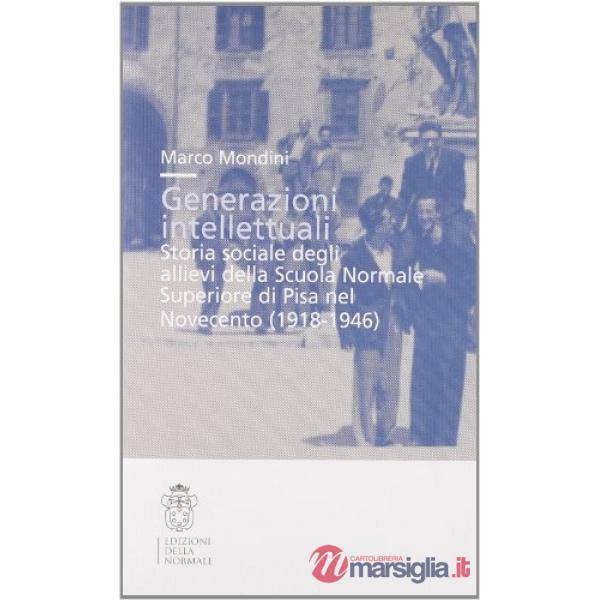 Generazioni intellettuali. Storia sociale degli allievi della Scuola Normale Superiore di Pisa nel Novecento (1918-1946)
