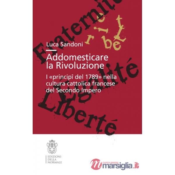 Addomesticare la rivoluzione. I «principî del 1789» nella cultura cattolica francese del Secondo Impero