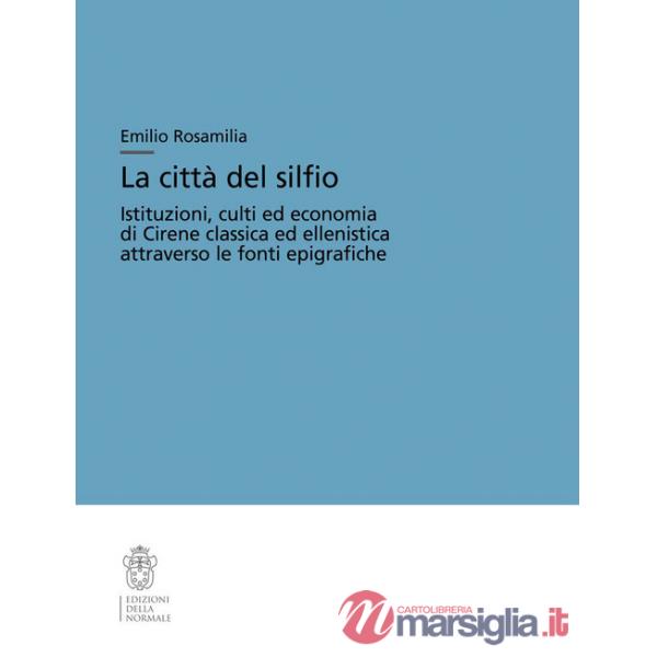 Città del silfio. Istituzioni, culti ed economia di Cirene classica ed ellenistica attraverso le fonti epigrafiche (La)