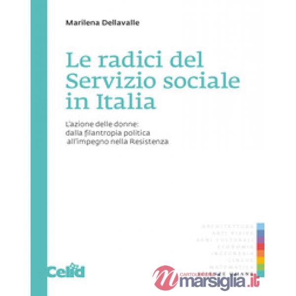 Radici del servizio sociale in Italia. L'azione delle donne: dalla filantropia politica all'impegno nella Resistenza (Le)