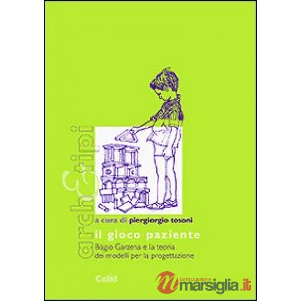 Gioco paziente. Biagio Garzena e la teoria dei modelli per la progettazione (Il)