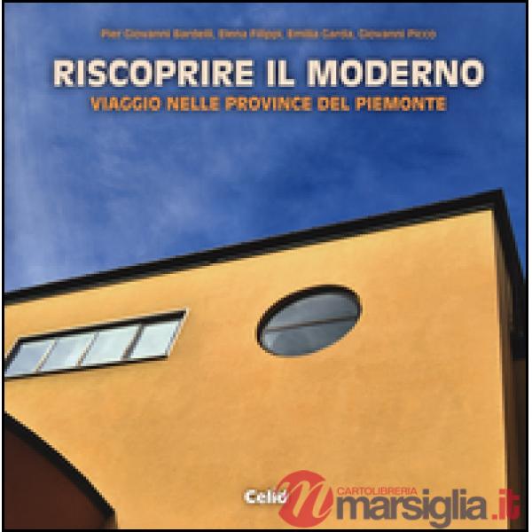 Riscoprire il moderno. Viaggio nelle province del Piemonte. Ediz. illustrata
