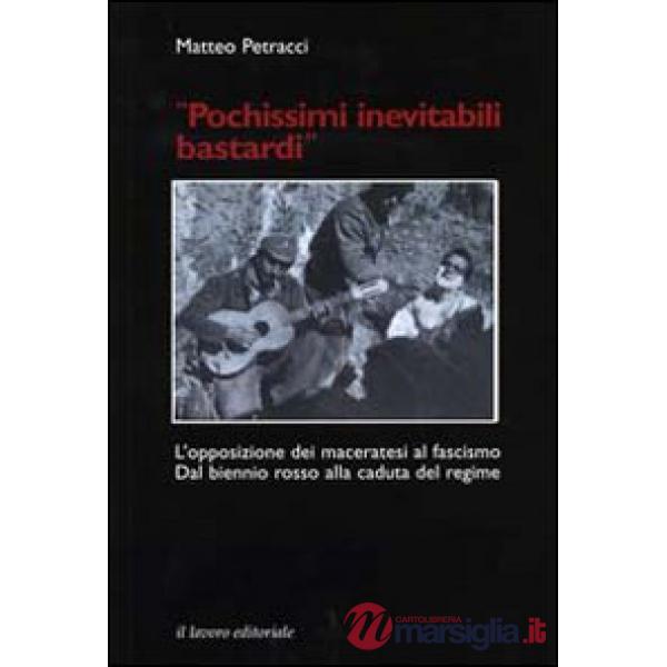 Pochissimi inevitabili bastardi. L'opposizione dei maceratesi al fascismo. Dal biennio rosso alla caduta del regime