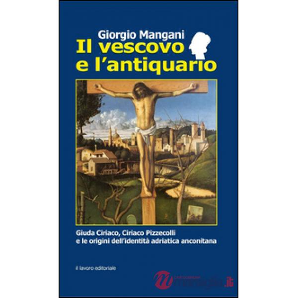 Vescovo e l'antiquario. Guida Ciriaco, Ciriaco Pizzecolli e le origini dell'identità adriatica anconitana (Il)