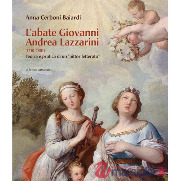 Abate Giovanni Andrea Lazzarini (1710-1801). Teoria e pratica di un «pittor letterato». Ediz. illustrata (L')