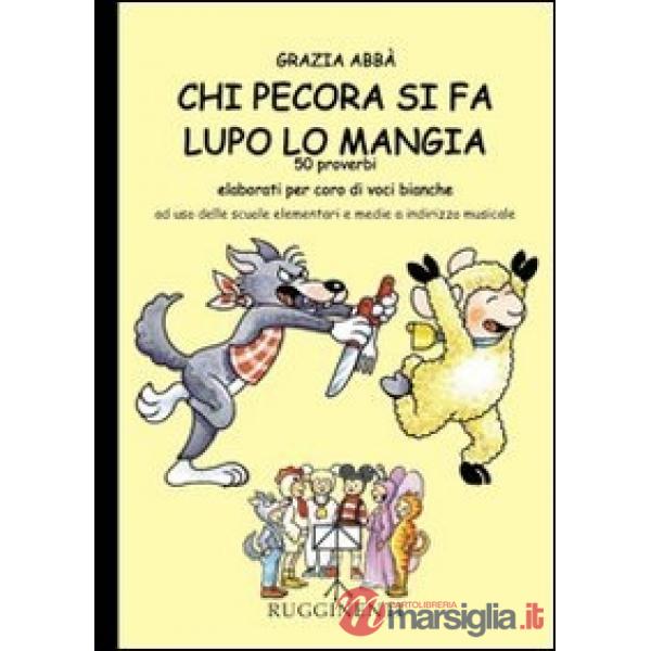 Chi pecora si fa lupo lo mangia. 50 proverbi elaborati per coro di voci bianche. Per la Scuola elementare e media a indirizzo mu