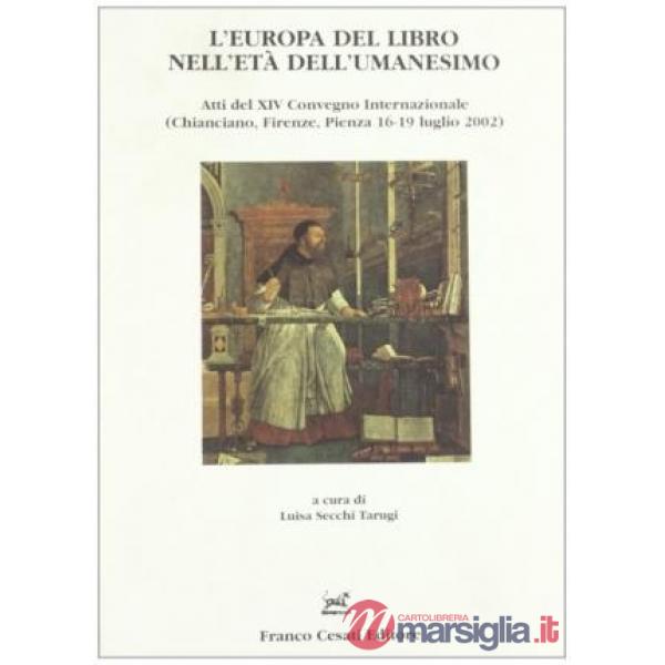 Europa del libro nell'età dell'umanesimo. Atti del 14° Convegno internazionale (Chianciano-Firenze-Pienza, 16-19 luglio 2002) (L