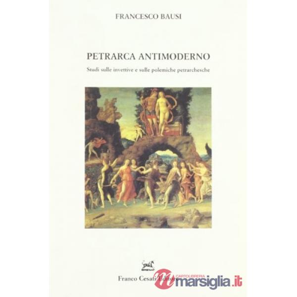 Petrarca antimoderno. Studi sulle invettive e sulle polemiche petrarchesche