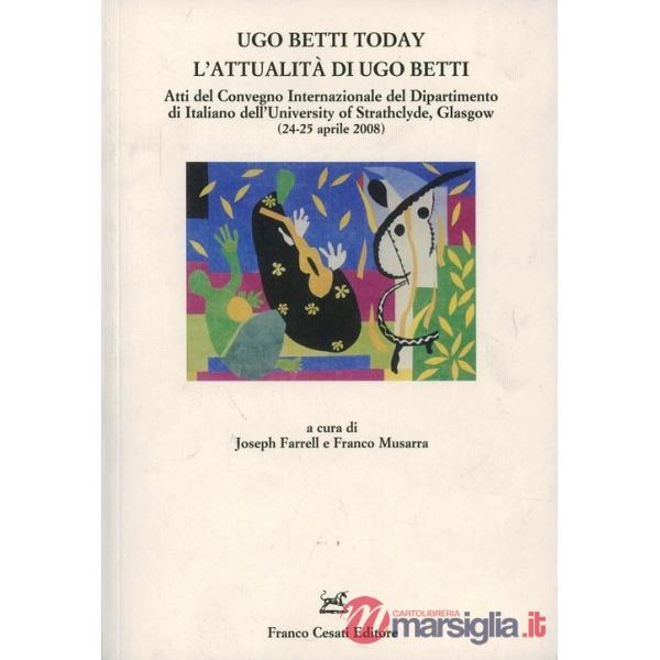 Ugo Betti today. L'attualità di Ugo Betti. Atti del Convegno internazionale del Dip.to di italiano dell'University of Strathclyd