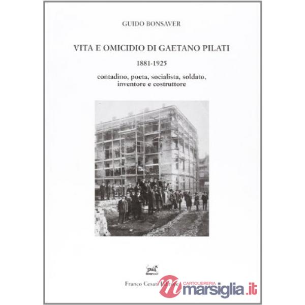 Vita e omicidio di Gaetano Pilati 1881-1925. Contadino, poeta, socialista, soldato, inventore e costruttore