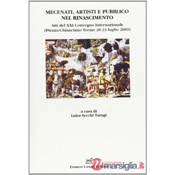 Mecenati, artisti e pubblico nel Rinascimento. Atti del XXI Convegno internazionale (Pienza-Chianciano Terme, 20-23 luglio 2009)