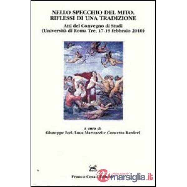 Nello specchio del mito. Riflessi di una tradizione. Atti del Convegno di studi (Università di Roma Tre, 17-19 febbraio 2010)