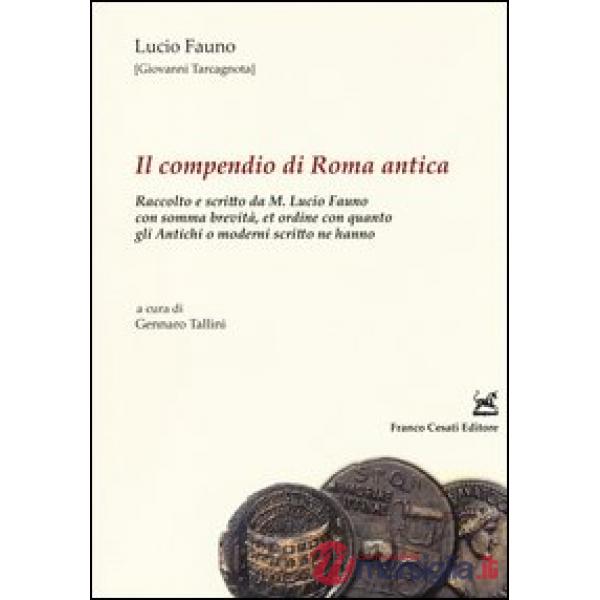 Compendio di Roma antica. Raccolto e scritto da M. Lucio Fauno con somma brevità, et ordine con quanto gli antichi o moderni scr