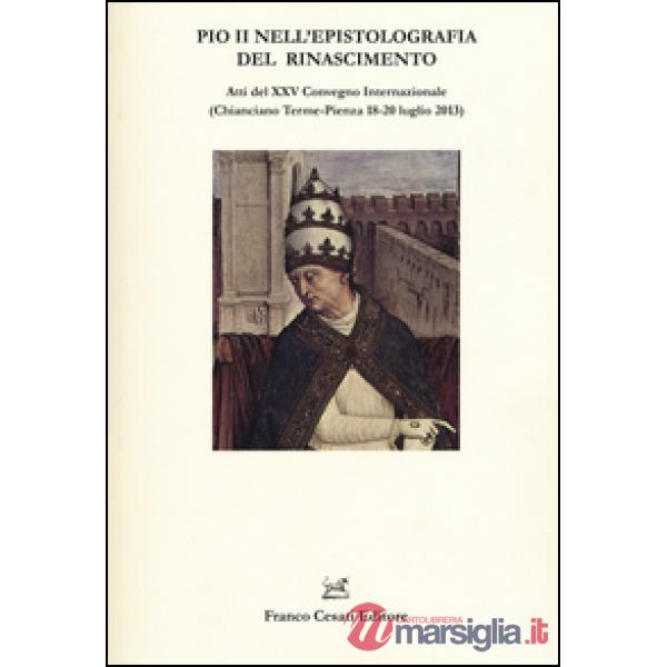 Pio II nell'epistolografia del Rinascimento. Atti del XXV Convegno Internazionale (Chianciano Terme-Pienza 18-20 luglio 2013)