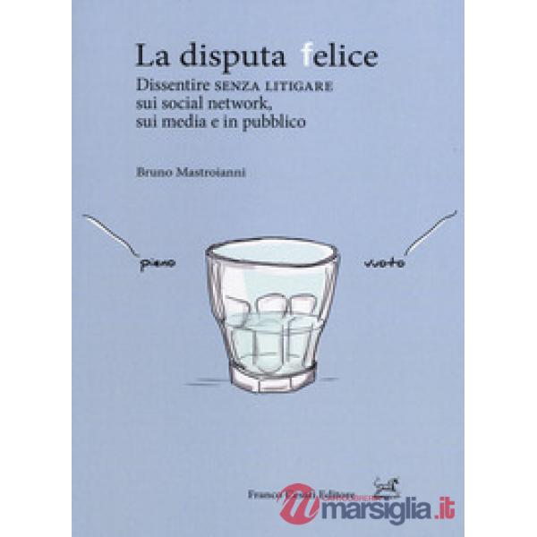 Disputa felice. Dissentire senza litigare sui social network, sui media e in pubblico (La)