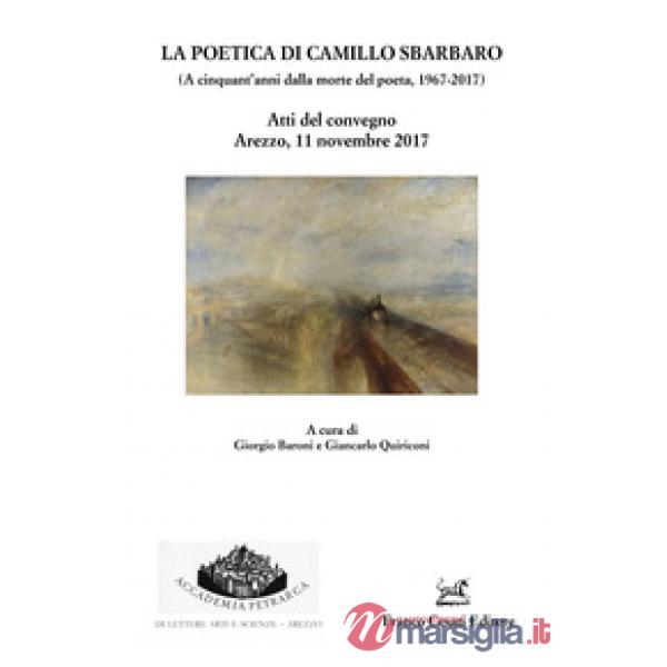 Poetica di Camillo Sbarbaro (A cinquant'anni dalla morte del poeta 1967-2017). Atti del Convegno (Arezzo, 11 novembre 2017) (La)