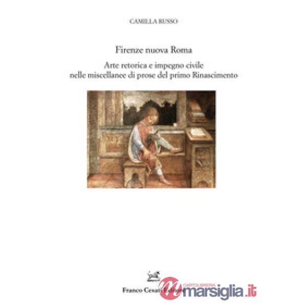 Firenze nuova Roma. Arte retorica e impegno civile nelle miscellanee di prose del primo Rinascimento