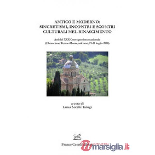 Antico e moderno: sincretismi, incontri e scontri culturali nel Rinascimento. Atti del XXX Convegno internazionale (Chianciano T