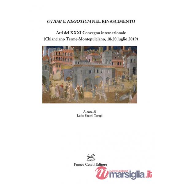 Otium e negotium nel Rinascimento. Atti del XXXI Convegno internazionale (Chianciano Terme-Montepulciano, 18-20 luglio 2019)