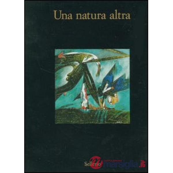 Natura altra. Natura, materia, paesaggio nell'arte italiana 1950-1963. Catalogo 