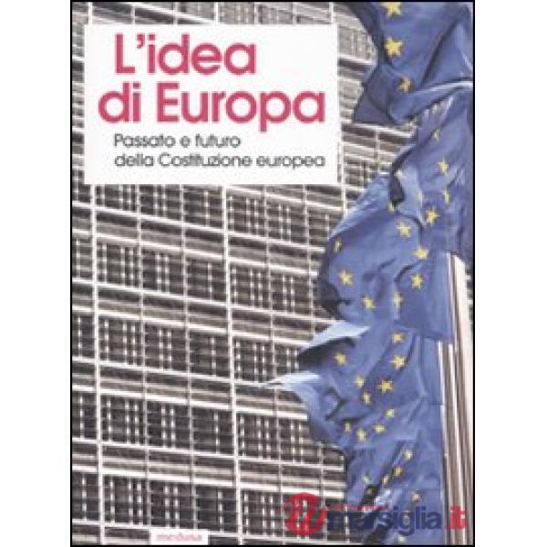 Idea di Europa. Passato e futuro della Costituzione europea. Atti del Convegno (