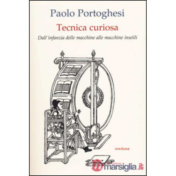 Tecnica curiosa. Dall'infanzia delle macchine alle macchine inutili