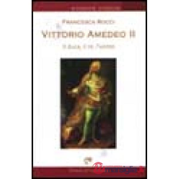Vittorio Amedeo II. Il duca, il re, l'uomo