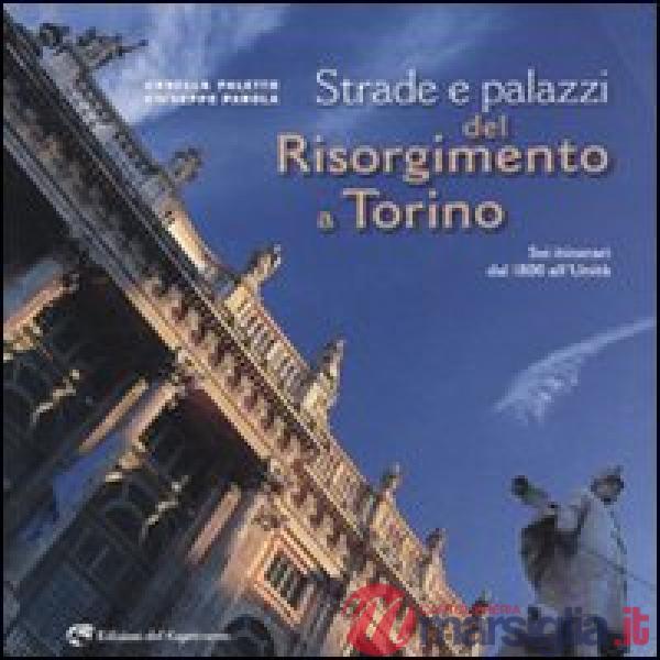 Strade e palazzi del Risorgimento a Torino. Sei itinerari dal 1800 all'Unità