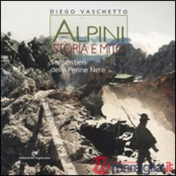 Alpini. Storia e mito. Sui sentieri delle Penne Nere