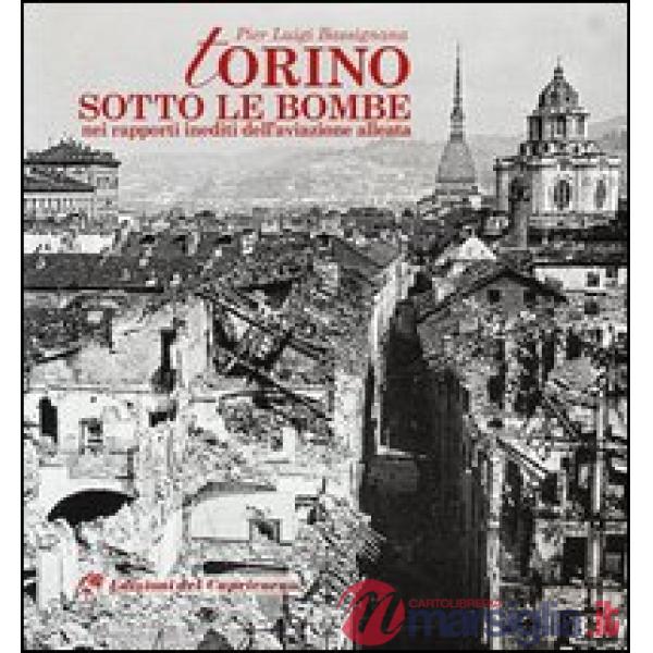 Torino sotto le bombe. Nei rapporti inediti dell'aviazione alleata. Ediz. illustrata