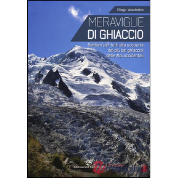 Meraviglie di ghiaccio. Sentieri per tutti alla scoperta dei più bei ghiacciai d