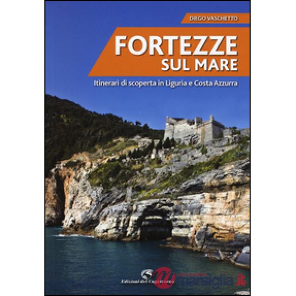 Fortezze sul mare. Itinerari di scoperta in Liguria e Costa Azzurra